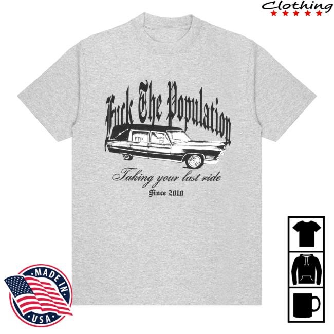 Fuck The Population Ftp Taking Your Last Ride Since 2010 Funny Shirt Ftp Last Ride - New Tee Store